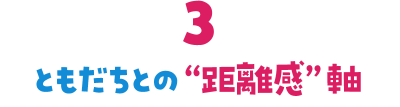 ともだちとの“距離感”軸